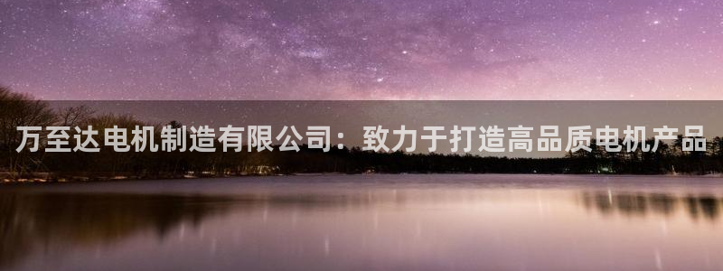 彩神8是正规平台吗：万至达电机制造有限公司：致力于打造高品质电机产品