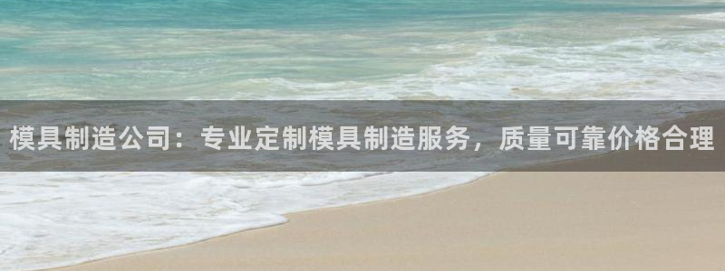 彩神v8手机客户端下载：模具制造公司：专业定制模具制造服务，质量可靠价格合理