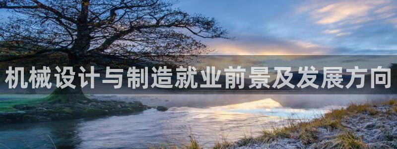 所有彩神购买首页：机械设计与制造就业前景及发展方向