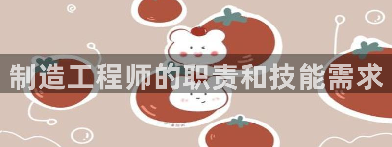 新版彩神v8登录不上去：制造工程师的职责和技能需求