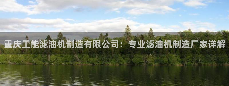 彩神v8iii：重庆工能滤油机制造有限公司：专业滤油机制造厂家详解