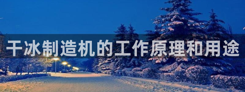 彩神大发黑平台：干冰制造机的工作原理和用途