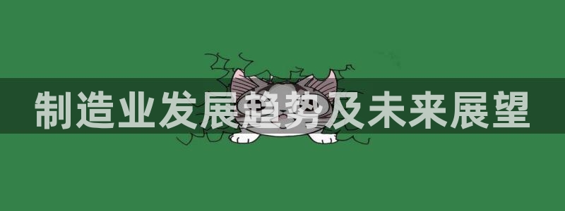 彩神8最新版下载：制造业发展趋势及未来展望