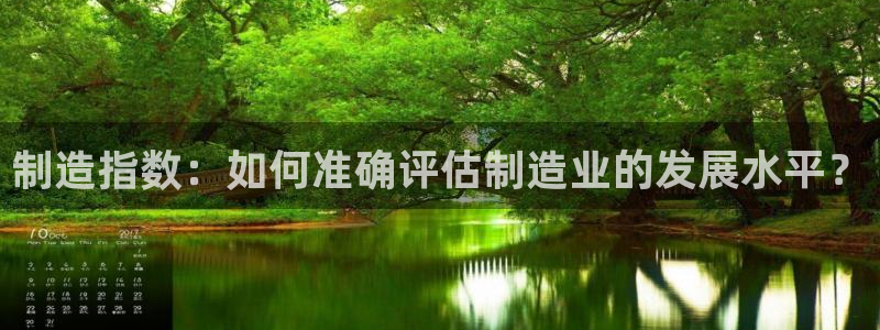 彩神VII购彩中心：制造指数：如何准确评估制造业的发展水平？