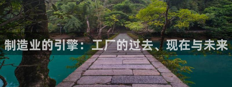 彩神vlll官方网：制造业的引擎：工厂的过去、现在与未来