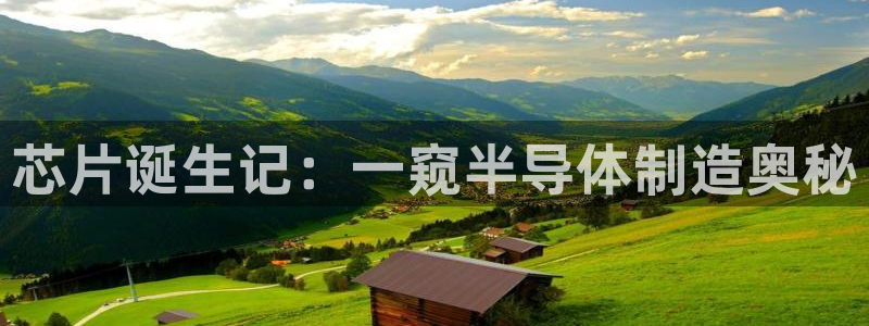 所有彩神购买首页中心：芯片诞生记：一窥半导体制造奥秘