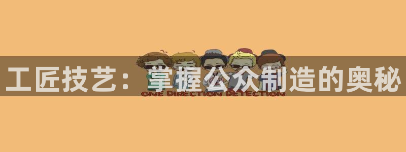 彩神Vll购彩大厅：工匠技艺：掌握公众制造的奥秘