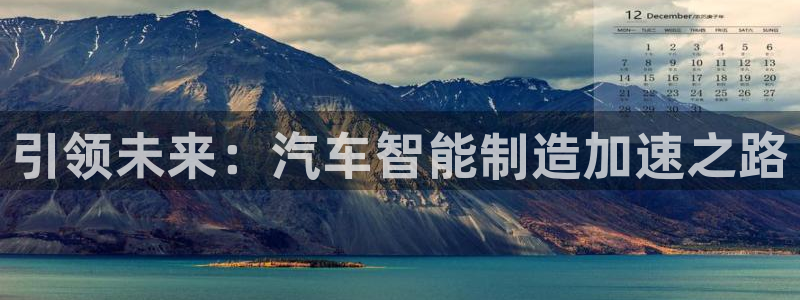 彩神ix官网：引领未来：汽车智能制造加速之路