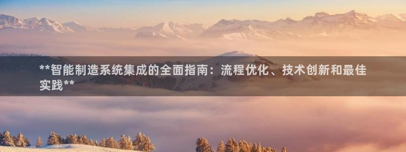 下载彩神通关注金码：**智能制造系统集成的全面指南：流程优化、技术创新和最佳
实践**