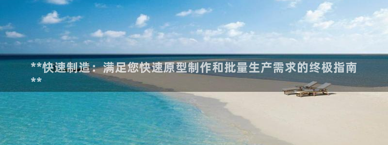 彩神8彩平台：**快速制造：满足您快速原型制作和批量生产需求的终极指南
**