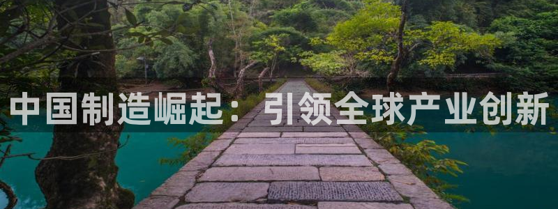 彩神旗下有哪些平台可以玩：中国制造崛起：引领全球产业创新