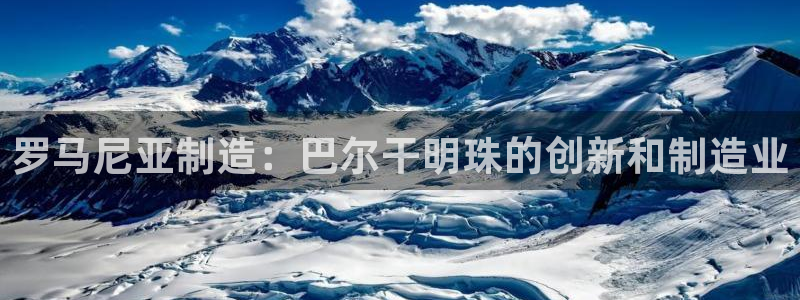 彩神8app官方下载：罗马尼亚制造：巴尔干明珠的创新和制造业