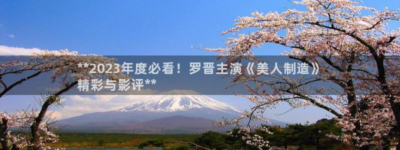 彩神赢钱了吗：**2023年度必看！罗晋主演《美人制造》
精