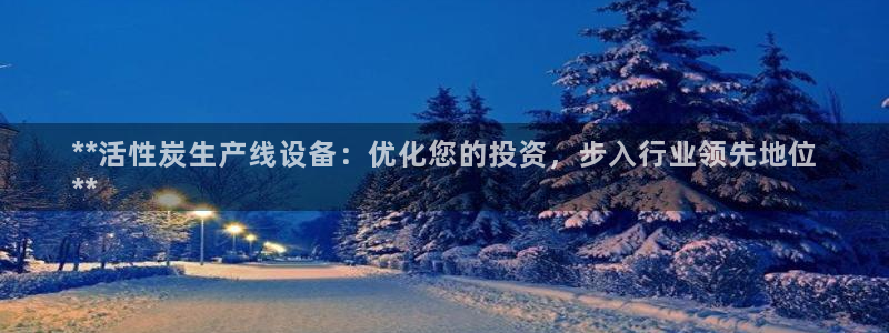 有谁知道彩神争霸的网址：**活性炭生产线设备：优化您的投资，步入行业领先地位
**