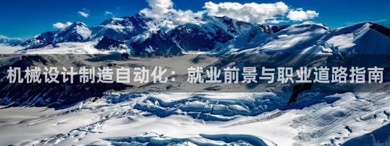 彩神这个平台是真的吗：机械设计制造自动化：就业前景与职业道路