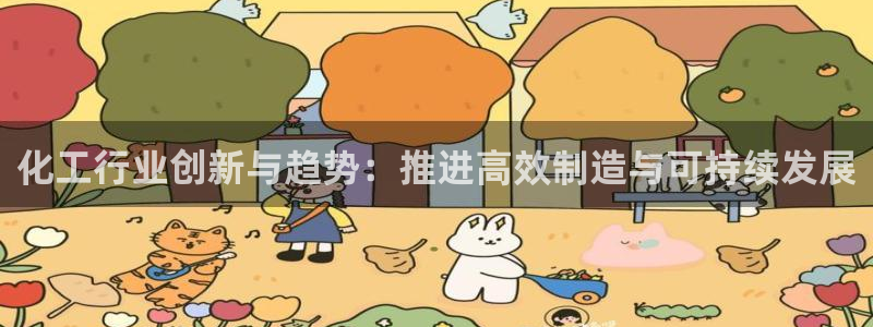 彩神旗下有哪些平台可以玩：化工行业创新与趋势：推进高效制造与可持续发展