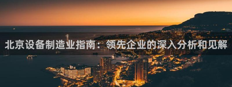 彩神vip购彩：北京设备制造业指南：领先企业的深入分析和见解