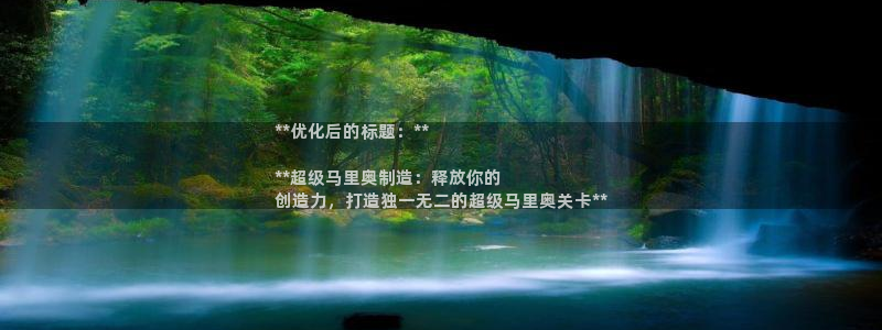 彩神争霸官方下载2017：**优化后的标题：**

**超级马里奥制造：释放你的
创造力，打造独一无二的超级马