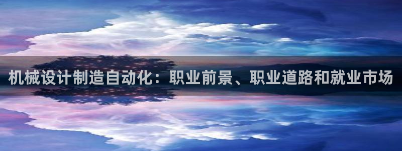 彩神iv能赚钱吗：机械设计制造自动化：职业前景、职业道路和就业市场