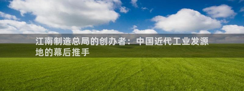 彩神vll官网在线登录：江南制造总局的创办者：中国近代工业发