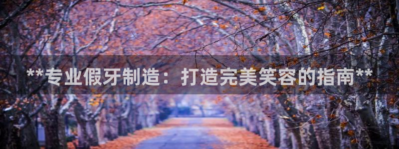 彩神V集团公司：**专业假牙制造：打造完美笑容的指南**