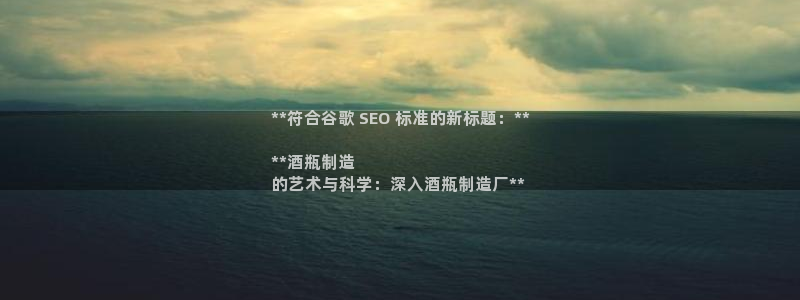彩神是正规平台吗是真的吗：**符合谷歌 SEO 标准的新标题：**

**酒瓶制造
的艺术与科学：深入酒瓶制造
