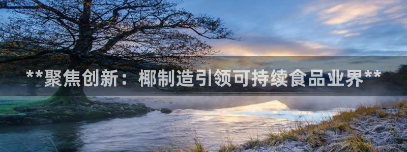 彩神v8平台正规吗：**聚焦创新：椰制造引领可持续食品业界**