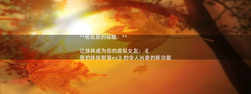 彩神Vii购彩-购彩大厅：**优化后的标题：**

让妹妹成为你的虚拟女友：《
我的妹妹制造ex》的令人兴奋的