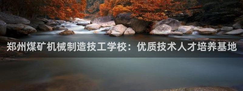 彩神v8是一个什么平台啊：郑州煤矿机械制造技工学校：优质技术人才培养基地