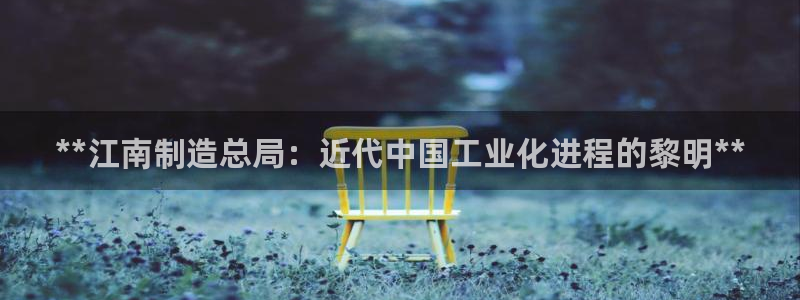彩神v8平台正规吗知乎：**江南制造总局：近代中国工业化进程的黎明**