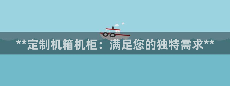 彩神iv是正规平台吗?：**定制机箱机柜：满足您的独特需求**