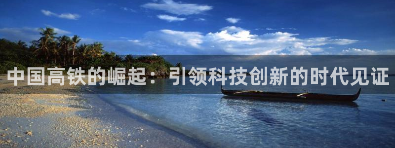 彩神官方邀请码是多少：中国高铁的崛起：引领科技创新的时代见证