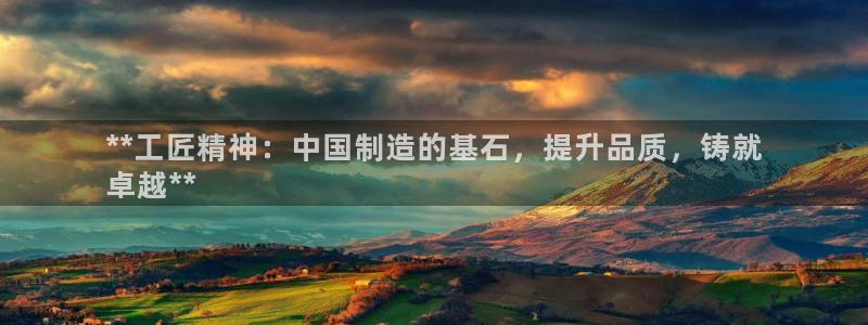 彩神8彩平台客服：**工匠精神：中国制造的基石，提升品质，铸