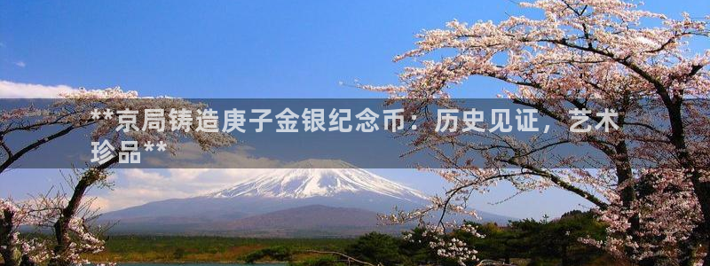 彩神通官网下载：**京局铸造庚子金银纪念币：历史见证，艺术
珍品**