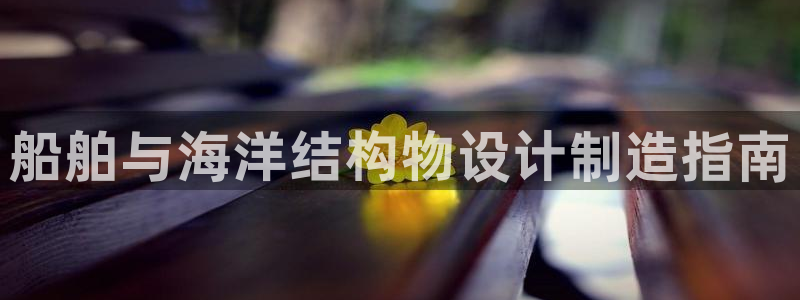 彩神ix平台：船舶与海洋结构物设计制造指南