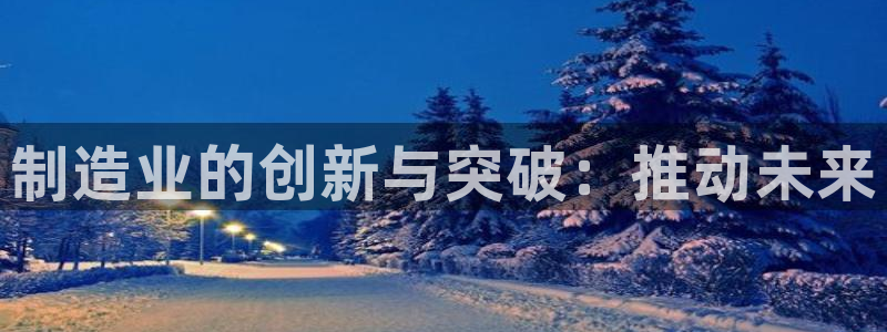 彩神争霸平台：制造业的创新与突破：推动未来