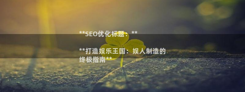 彩神购彩-购彩大厅入口下载：**SEO优化标题：**

**打造娱乐王国：娱人制造的
终极指南**
