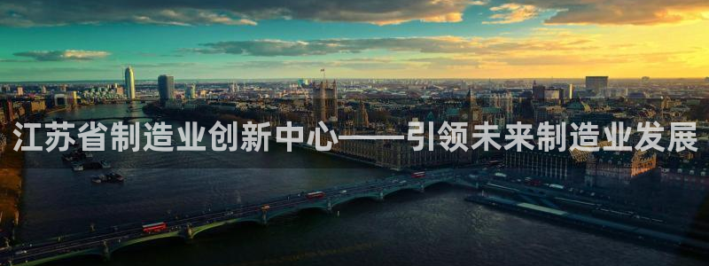 彩神app能挣到钱吗：江苏省制造业创新中心——引领未来制造业