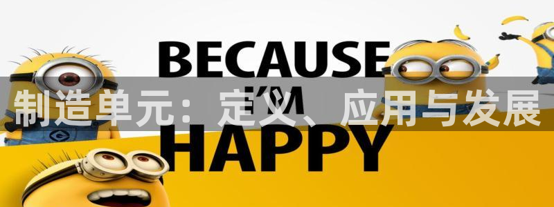彩神合法吗.是国家认可的吗：制造单元：定义、应用与发展