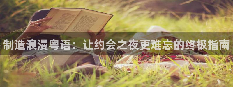 彩神 好 平台：制造浪漫粤语：让约会之夜更难忘的终极指南
