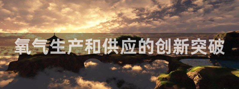 彩神v1破解器：氧气生产和供应的创新突破