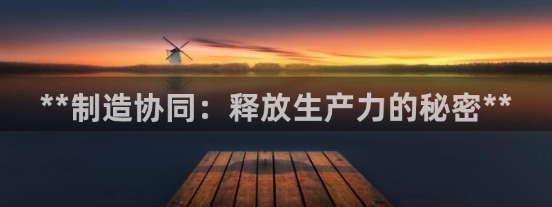 彩神8官网500：**制造协同：释放生产力的秘密**