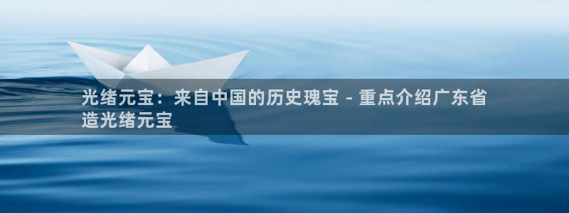 彩神正规吗：光绪元宝：来自中国的历史瑰宝 - 重点介绍广东省