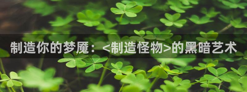 彩神x平台靠什么盈利：制造你的梦魇：<制造怪物>的黑暗艺术