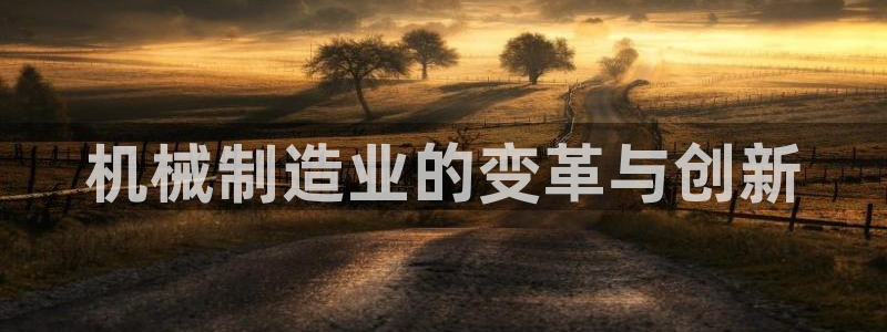 彩神vip官方网站：机械制造业的变革与创新