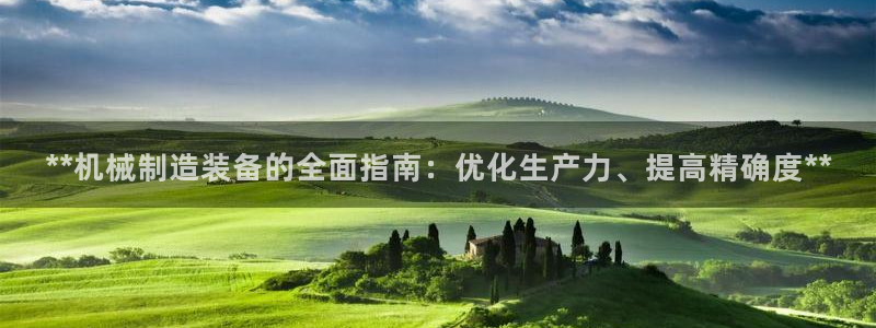 下载彩神乐发V1：**机械制造装备的全面指南：优化生产力、提