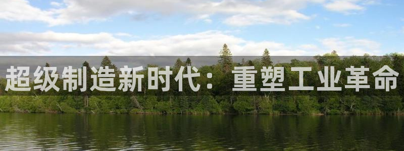 彩神V集团公司：超级制造新时代：重塑工业革命