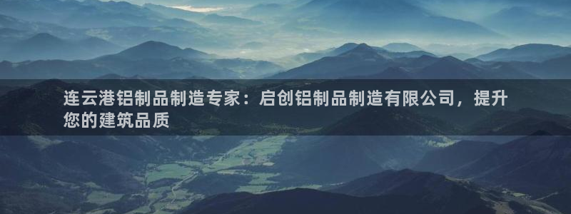 彩神xapp官方网站：连云港铝制品制造专家：启创铝制品制造有
