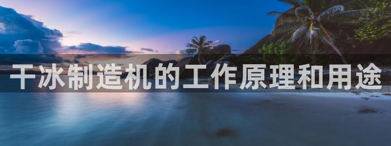 彩神v|：干冰制造机的工作原理和用途