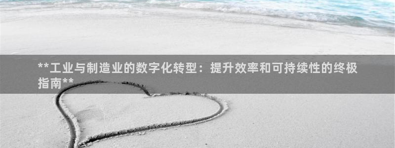 彩神vlll(中国)百度百科：**工业与制造业的数字化转型：提升效率和可持续性的终极
指南**